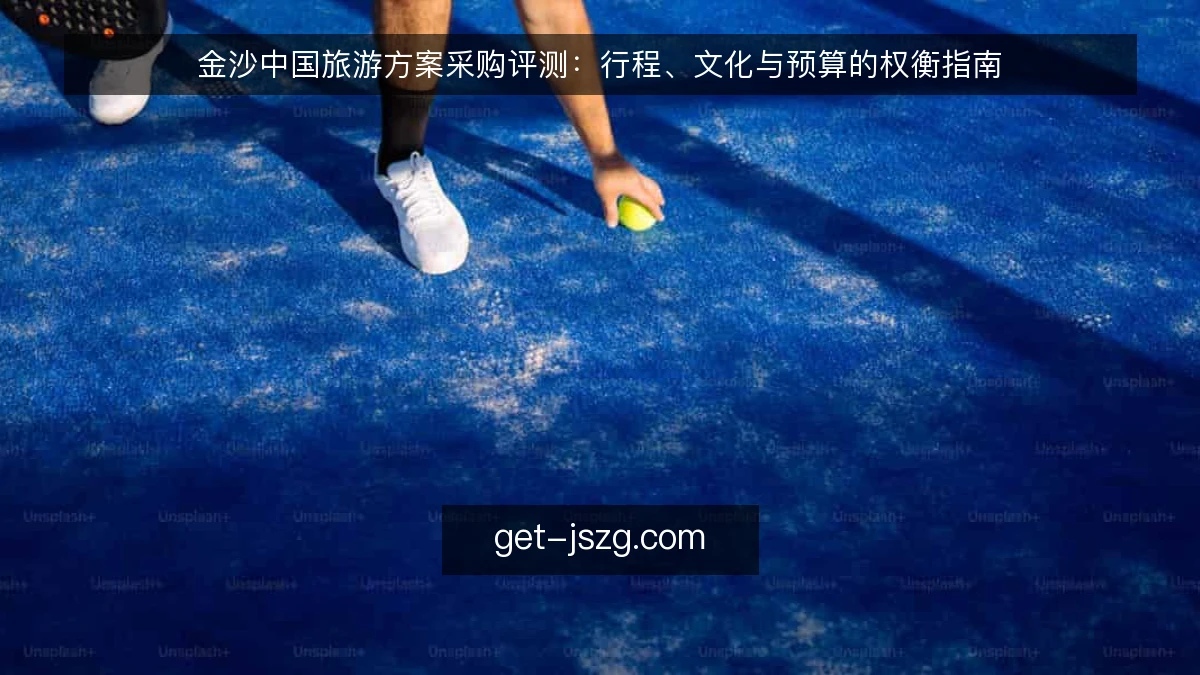 金沙中国旅游方案采购评测：行程、文化与预算的权衡指南