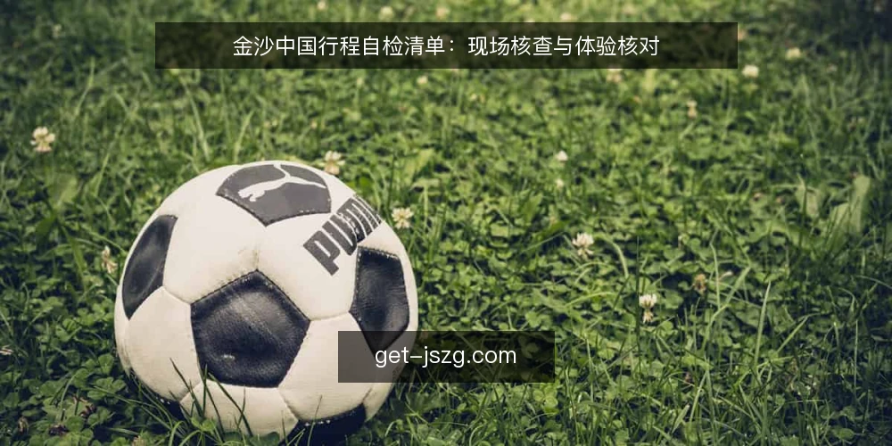金沙中国行程自检清单：现场核查与体验核对 — 信号观察：项目启动前的现场迹象 配图