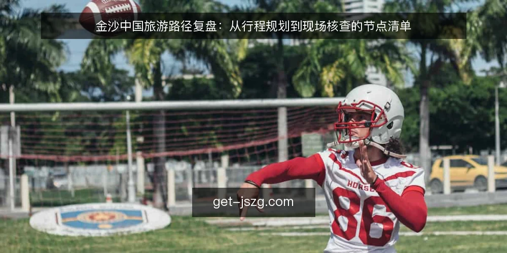 金沙中国旅游路径复盘：从行程规划到现场核查的节点清单 — 为什么现在做一次路径复盘 配图