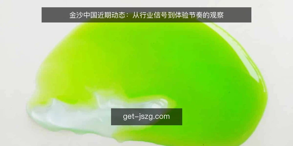 金沙中国近期动态：从行业信号到体验节奏的观察 — 当前行业信号与常见误读 配图