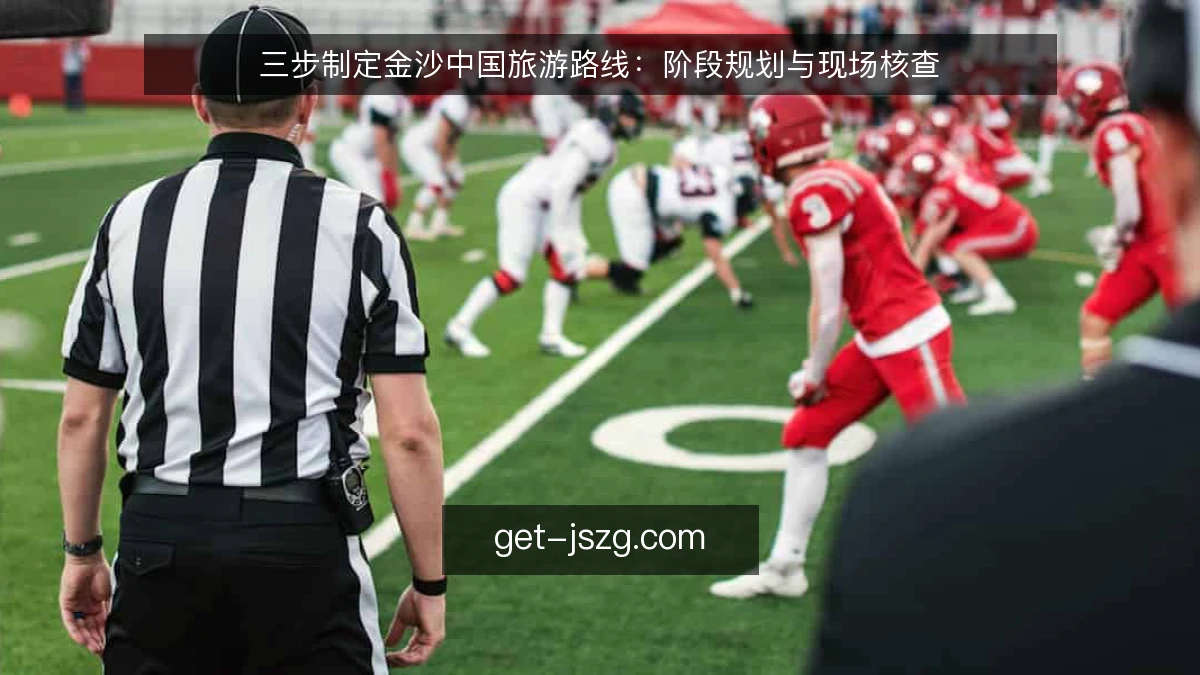 三步制定金沙中国旅游路线：阶段规划与现场核查