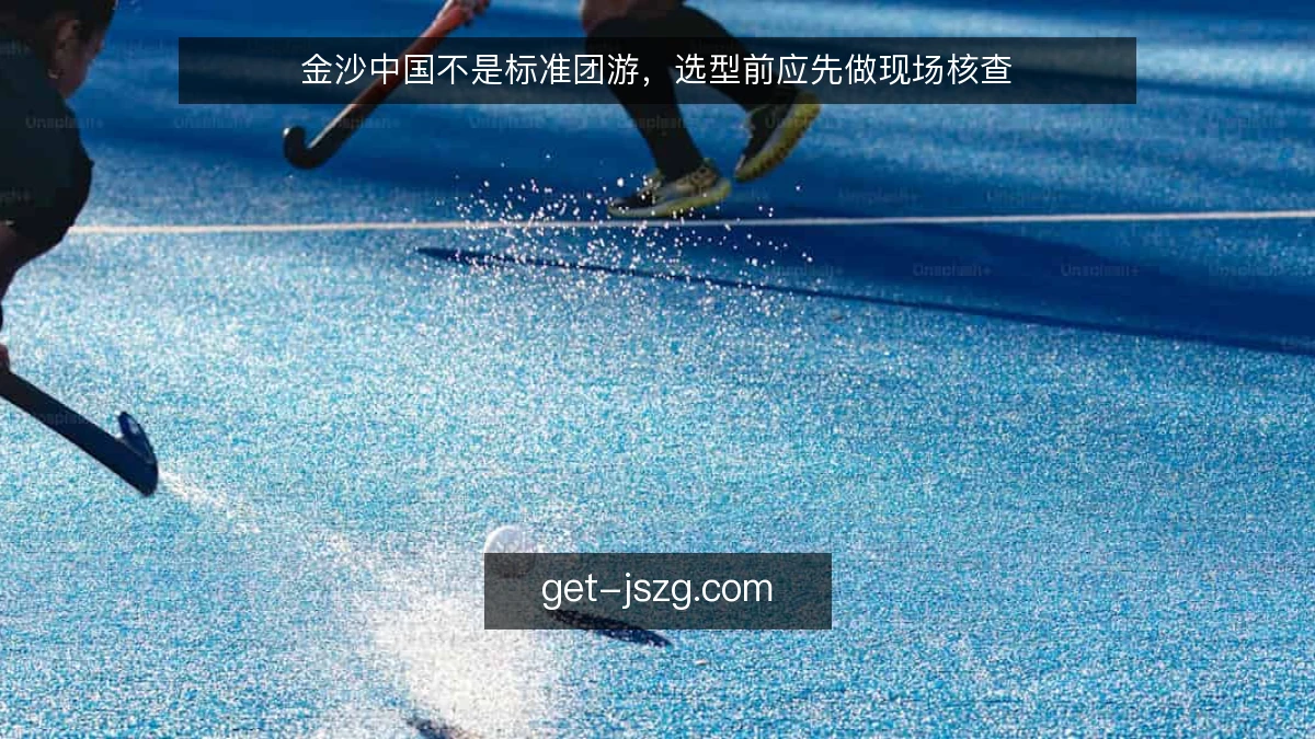 金沙中国不是标准团游，选型前应先做现场核查