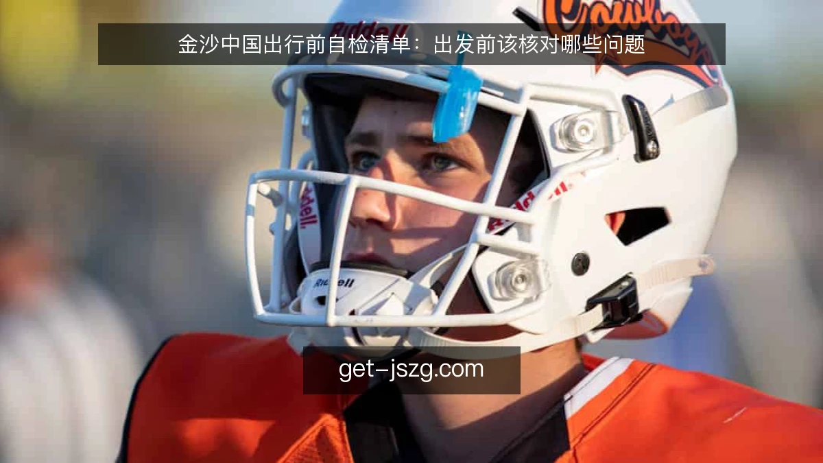 金沙中国出行前自检清单：出发前该核对哪些问题