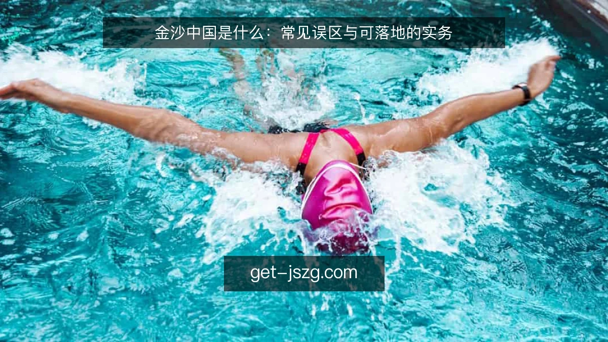 金沙中国是什么：常见误区与可落地的实务