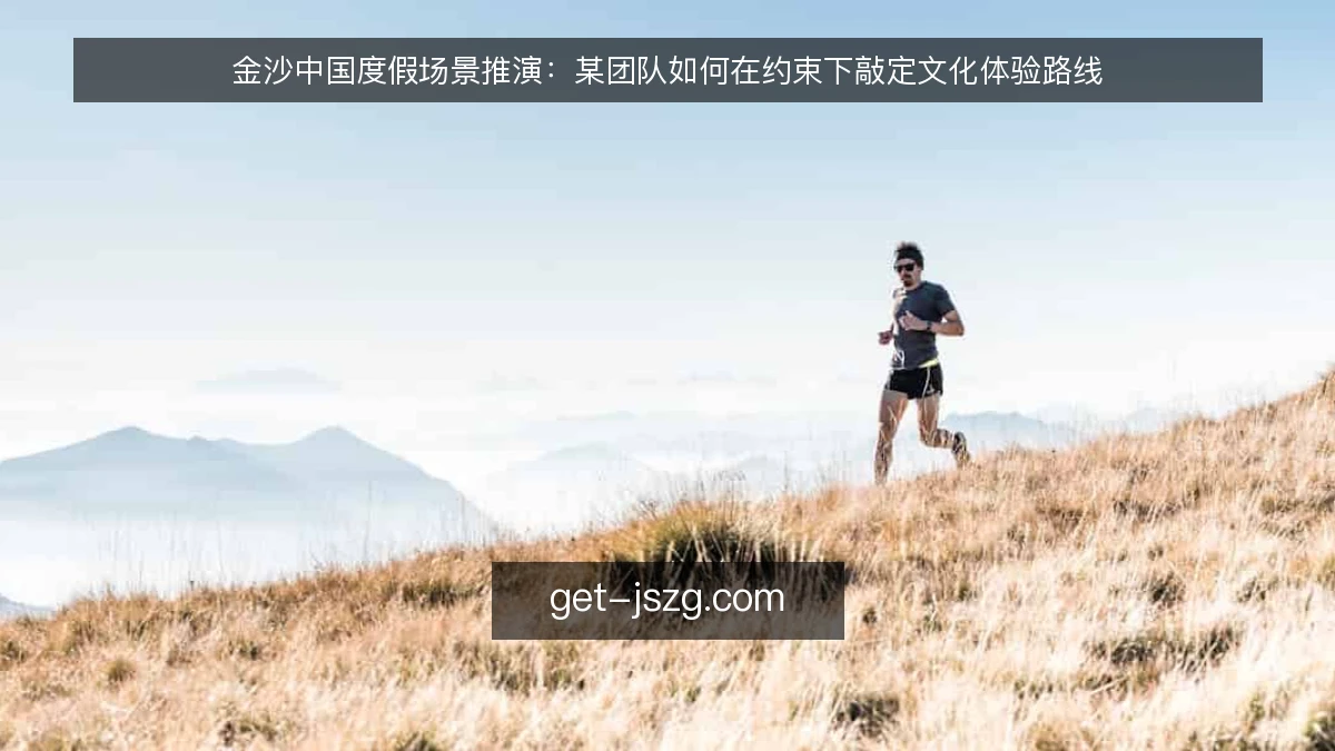 金沙中国度假场景推演：某团队如何在约束下敲定文化体验路线