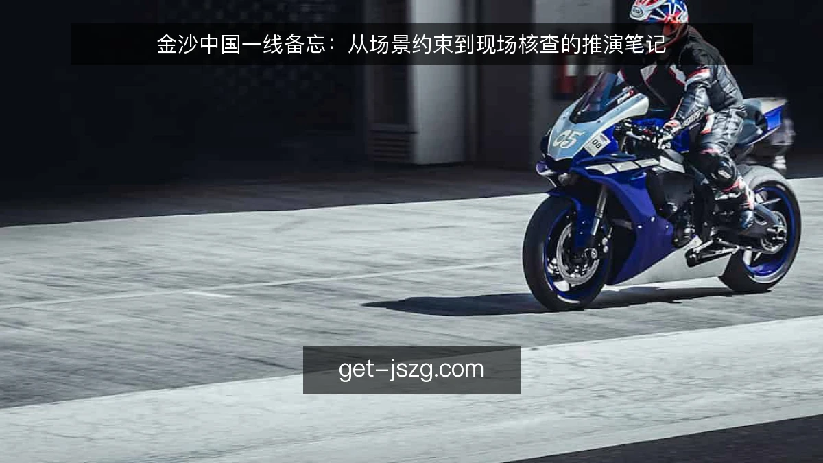 金沙中国一线备忘:从场景约束到现场核查的推演笔记