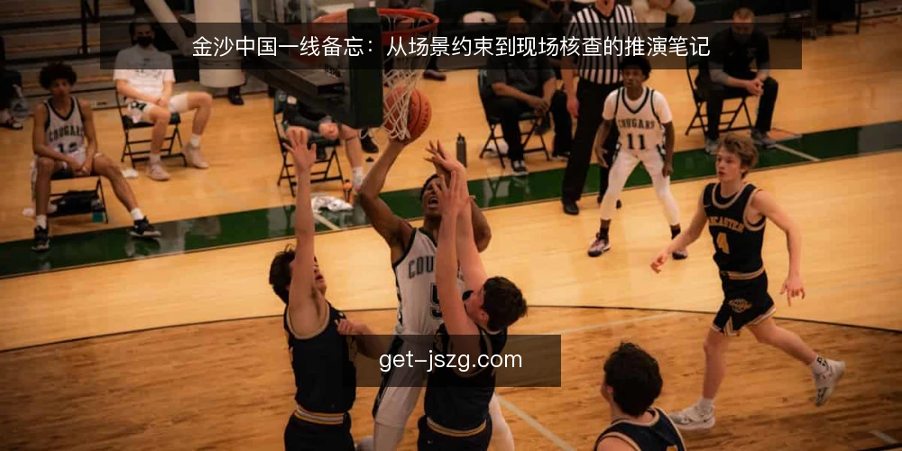 金沙中国一线备忘:从场景约束到现场核查的推演笔记 — 现场信号:先看什么 配图