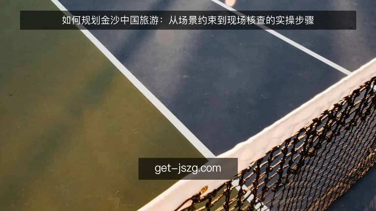 如何规划金沙中国旅游：从场景约束到现场核查的实操步骤