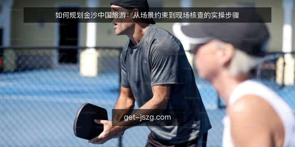如何规划金沙中国旅游：从场景约束到现场核查的实操步骤 — 第一步：先设定一个可复用的场景 配图