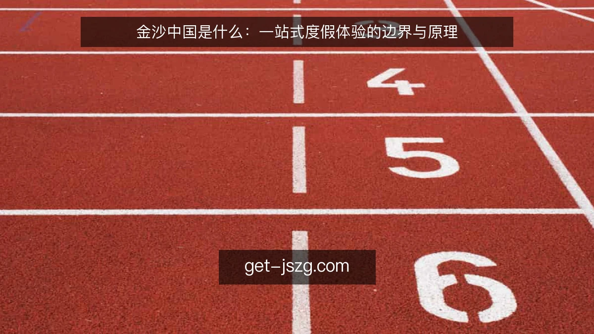 金沙中国是什么：一站式度假体验的边界与原理